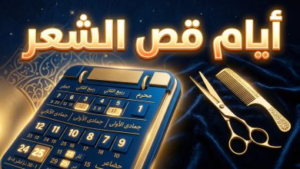 جدول أيام قص الشعر عند الشيعة 2026: المواعيد المستحبة والمكروهة حسب التقويم الهجري