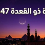 رسمياً.. موعد غرة شهر ذي القعدة 1447 في مصر وطبقاً للحسابات الفلكية
