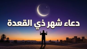 دعاء استقبال شهر ذي القعدة 1447: كيف تفتح أبواب البركة في أول الأشهر الحرم؟