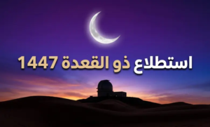 رسمياً.. موعد استطلاع رؤية هلال ذي القعدة 1447 والحسابات الفلكية تحسم البداية