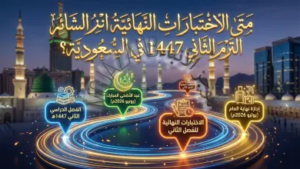 موعد الاختبارات النهائية للفصل الدراسي الثاني 1447 في السعودية وفق التقويم الدراسي الجديد